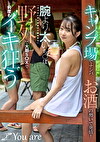 キャンプ場でナンパおの勢いで発情！腕より太いちぽ「ぶっといのでおまこ壊れそう」野外で大胆SXで何度もイキ狂う