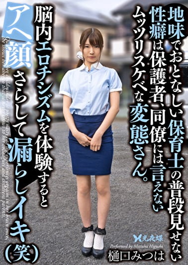 地味でおとなしい保育士の普段見せない性癖は保護者、同僚には言えないムッツリスケベな変態さん。脳内エロチシズムを体験するとアヘ顔さらして漏らしイキ（笑） 樋口みつは