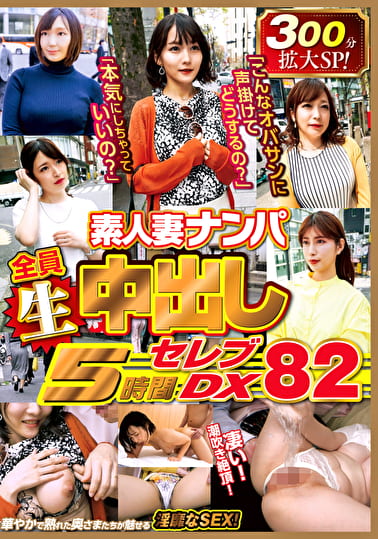 素人妻ナンパ 全員生中出し5時間 セレブDX 82
