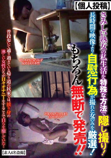 ［個人投稿］さみしい熟女の私生活を特殊な方法で●●●●！長時間の映像より自慰行為が撮れた女のみを厳選！もちろん無断で発売！！