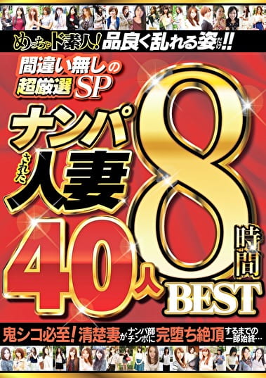 めっちゃド素人!品良く乱れる姿だけ!! 間違い無しの超厳選SP ナンパされた人妻 40人8時間 BEST