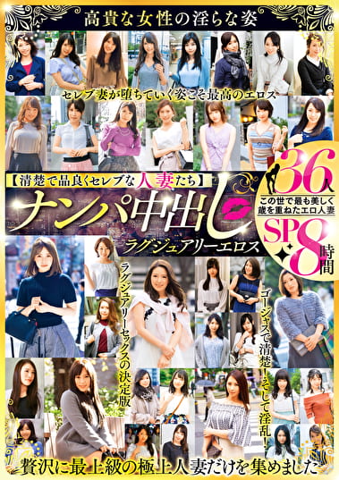 【清楚で品良くセレブな人妻たち】 ナンパ中出し ラグジュアリーエロス 36人8時間SP