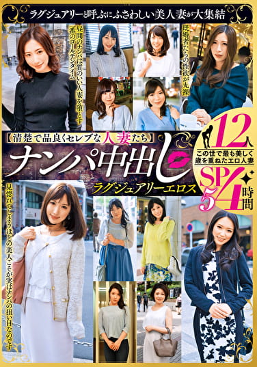 【清楚で品良くセレブな人妻たち】 ナンパ中出し ラグジュアリーエロス 12人4時間SP 5