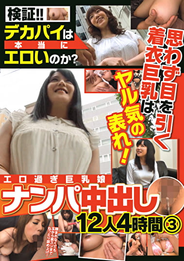検証！！ デカパイは本当にエロいのか？ 思わず目を引く着衣巨乳はヤル気の表れ！ エロ過ぎ巨乳娘 ナンパ中出し 12人4時間 3