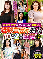 熟れた熟女がヤバいほどエロい。経験豊富な熟女10名の2時間妖艶! 2