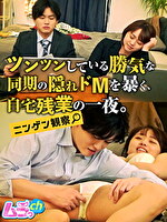 ニンゲン観察 ツンツンしている勝気な同期の隠れドMを暴く、自宅残業の一夜。