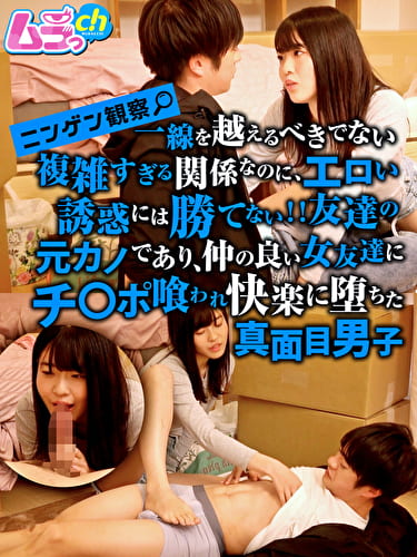 ニンゲン観察 一線を越えるべきでない複雑すぎる関係なのに、エロい誘惑には勝てない！！友達の元カノであり、仲の良い女友達にチ〇ポ喰われ快楽に堕ちた真面目男子
