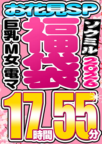 【ソクミル福袋 お花見SP】巨乳 M女 電マ 9人収録 17時間55分 ※4／30（木）朝10時まで