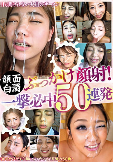 顔面白濁ぶっかけ顔射!一撃必中50連発 顔面白濁ぶっかけ顔射!一撃必中50連発