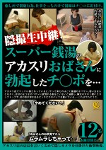 隠撮生中継！スーパー銭湯のアカスリおばさんに勃起したチポを･･･