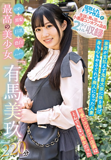 可愛い＋黒髪＋巨乳＋色白＋ムッチリ＝最高の美少女「有馬美玖」 220分