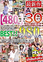 【480分】30タイトル厳選 個撮・中出し・輪姦・制服・海・クラブ・ラブホ・密室・食ザー拘束・初脱ぎ・巨乳 BEST 初代渋谷特別特攻本部