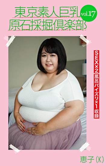 東京素人巨乳原石採掘倶楽部 vol.17 恵子（K）