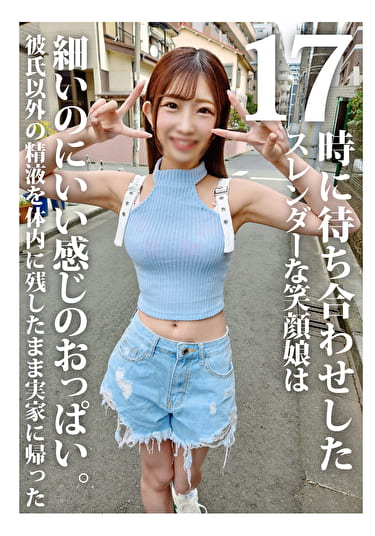 17時に待ち合わせしたスレンダーな笑顔娘は細いのにいい感じのおっぱい。彼氏以外の精液を体内に残したまま実家に帰った