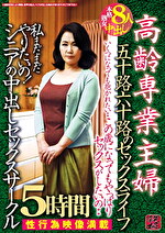 高齢専業主婦 五十路六十路のセックスライフ この歳になってもやっぱりセックスがしたいの･･ 私まだまだやりたいの！ シニアの中出しセックスサークル 5時間｜六十路