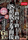 初めて人前で股間をさらし恥ずかしいほど濡れました･･三十路四十路五十路 人妻18人初脱ぎAV面接 いきなり生本番初出演ドキュメント 6時間10分