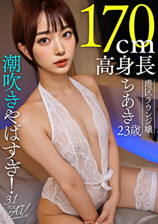 【AI素人】潮吹きやばすぎ！170cm高身長港区ラウンジ嬢ちあき（23歳）