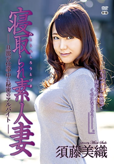 寝取られ素人妻 ～旦那が仕事中に秘密のアルバイト～R-18 須藤美織