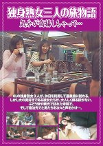 独身熟女三人の旅物語 気分が高揚しちゃって･･･