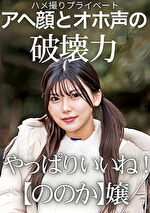 ハメ撮りプライベート アヘ顔とオホ声の破壊力 やっぱりいいね!【ののか】嬢 有加里ののか