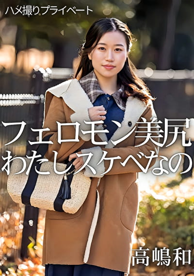 ハメ撮りプライベート フェロモン美尻 わたしスケベなの 高嶋和