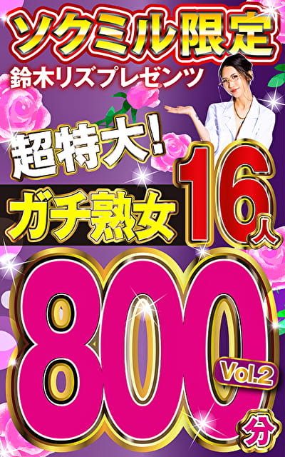 ソクミル限定 鈴木リズプレゼンツ超特大！ガチ熟女16人800分 vol.2