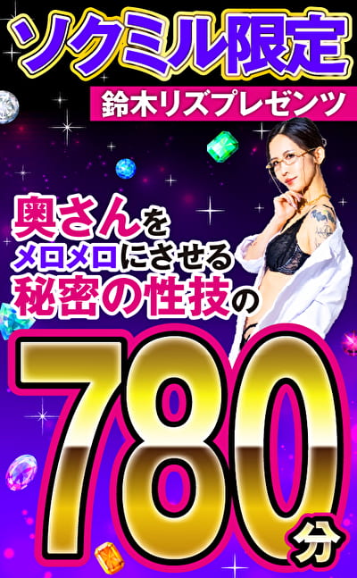 ソクミル限定 鈴木リズプレゼンツ 奥さんをメロメロにさせる秘密の性技の780分! ソクミル限定 鈴木リズプレゼンツ 奥さんをメロメロにさせる秘密の性技の780分!