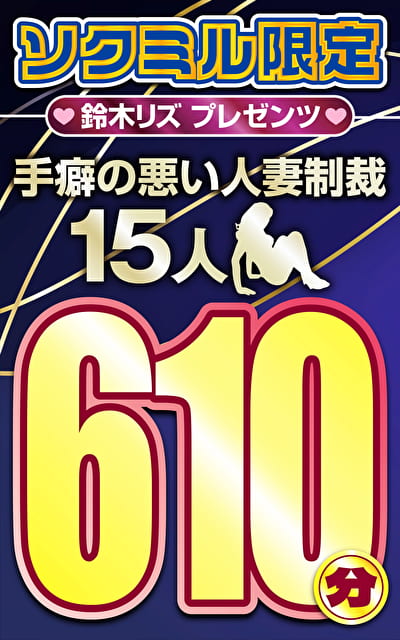 ソクミル限定 鈴木リズプレゼンツ手癖の悪い人妻制裁15人610分