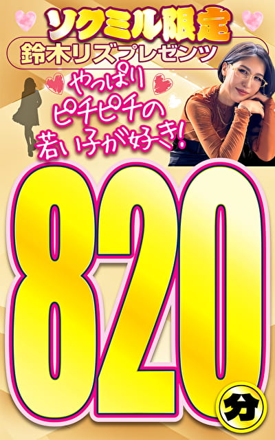 ソクミル限定 鈴木リズプレゼンツやっぱりピチピチの若い子が好き！820分！！