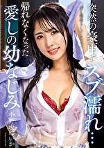 突然の豪雨でズブ濡れ･･･ 帰れなくなった愛しの幼なじみ 小野坂ゆいか