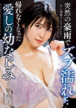 突然の豪雨でズブ濡れ･･･ 帰れなくなった愛しの幼なじみ 白雪美月