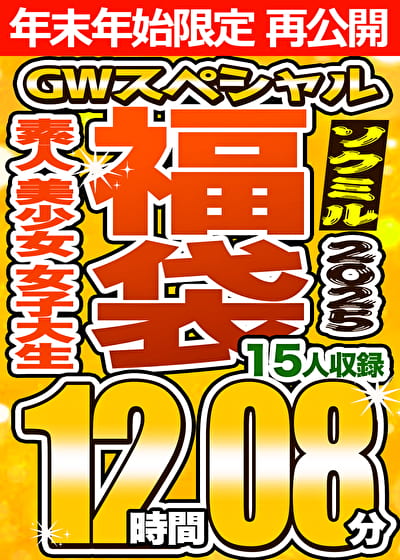 【ソクミルSP福袋 2025GW】素人 美少女 女子大生 15人収録 12時間8分 ※1／15（木）朝10時まで