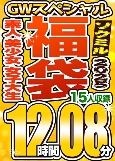 【ソクミルSP福袋 2025GW】素人 美少女 女子大生 15人収録 12時間8分 ※3／18（水）朝10時まで