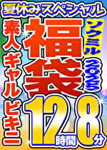 【ソクミル 真夏のSP福袋2025】素人 ギャル ビキニ 12人収録 12時間8分 ※3／18（水）朝10時まで