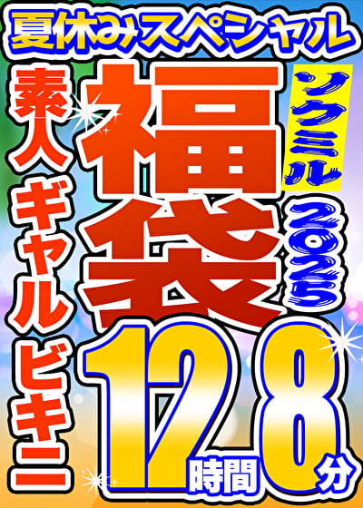 【ソクミル 真夏のSP福袋2025】素人 ギャル ビキニ 12人収録 12時間8分 ※3／18（水）朝10時まで