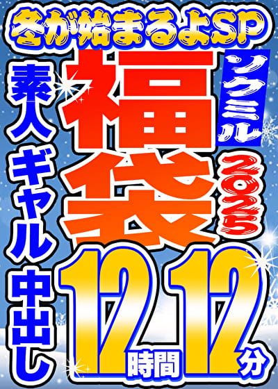 【ソクミル福袋2025 冬が始まるよSP】素人 ギャル 中出し 12人収録 12時間12分 ※11／30（日）朝10時まで