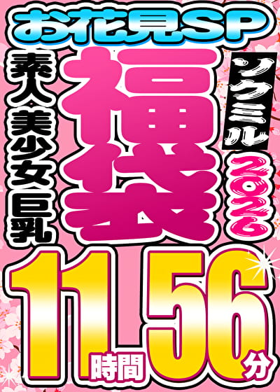 【ソクミル福袋 お花見SP】素人 美少女 巨乳 12人収録 11時間56分 ※4／30（木）朝10時まで