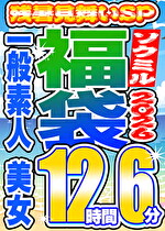 【ソクミル福袋 残暑見舞いSP】一般素人 美女 12人収録 12時間6分 ※9／30（水）朝10時まで