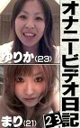 オナニービデオ日記（23）～ホテル滞在中の上京娘23歳＆半同棲中のラブラブ娘21歳の私生活