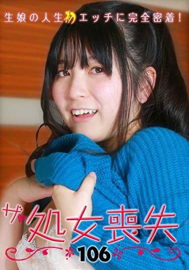 ザ・処女喪失（106）～生娘の人生初エッチに完全密着！