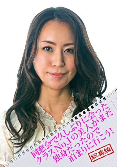 同窓会で久しぶりに会ったクラスNo.1の美人がまだ独身だったので泊まりに行こう！総集編