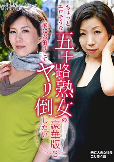 ちょっとエロそうな五十路熟女の家にお泊りしてヤリ倒したい豪華版（3）～未亡人の女社長エリ54歳＆巨乳美熟女ヒトミ51歳