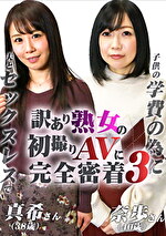 訳あり熟女の初撮りAVに完全密着（3）～夫とセックスレスで・真希さん（38歳）＆子供の学費の為に・奈歩さん（40歳）