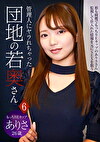 管理人にヤラれちゃった団地の若奥さん（6）～もっちりEカップ ありさ 26歳
