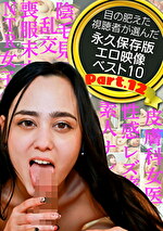 目の肥えた視聴者が選んだ永久保存版エロ映像ベスト10 Part.12