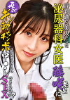評判通り美人だった泌尿器科女医・藤咲先生に再びギン勃ちチンポを見せつけたら中しSEXできるのか？