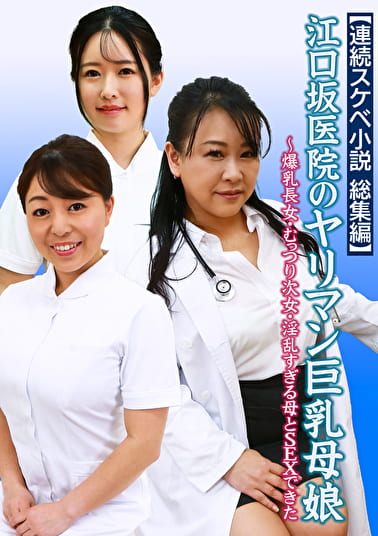 【連続スケベ小説 総集編】江口坂医院のヤリマン巨乳母娘～爆乳長女・むっつり次女・淫乱すぎる母とSEXできた