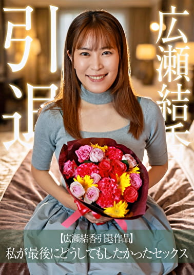 【広瀬結香引退作品】私が最後にどうしてもしたかったセックス