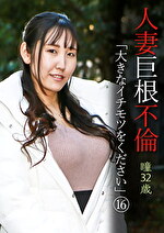 人妻巨根不倫「大きなイチモツをください」(16)~瞳32歳