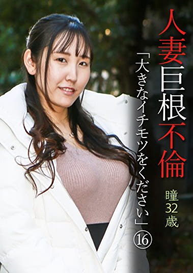 人妻巨根不倫「大きなイチモツをください」（16）～瞳32歳